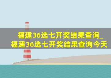 福建36选七开奖结果查询_福建36选七开奖结果查询今天