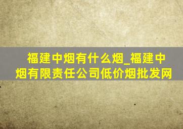 福建中烟有什么烟_福建中烟有限责任公司(低价烟批发网)