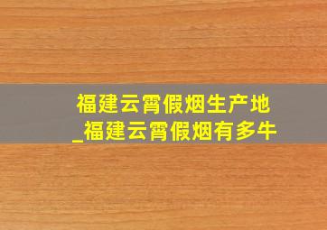 福建云霄假烟生产地_福建云霄假烟有多牛