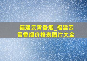 福建云霄香烟_福建云霄香烟价格表图片大全