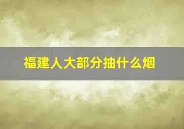 福建人大部分抽什么烟