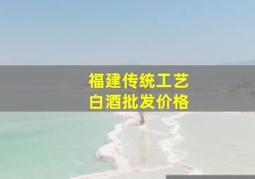 福建传统工艺白酒批发价格