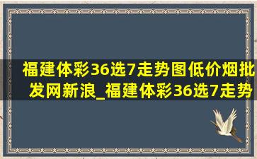 福建体彩36选7走势图(低价烟批发网)新浪_福建体彩36选7走势图(低价烟批发网)