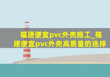 福建便宜pvc外壳施工_福建便宜pvc外壳高质量的选择