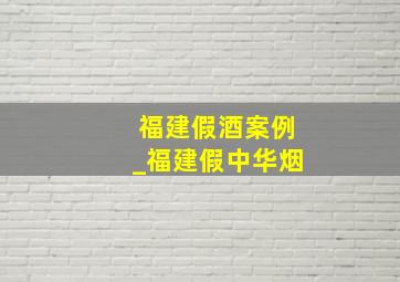 福建假酒案例_福建假中华烟