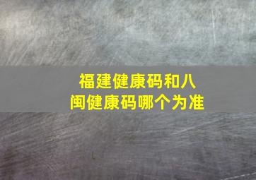 福建健康码和八闽健康码哪个为准