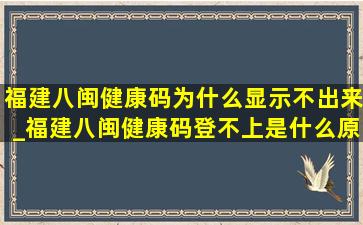 福建八闽健康码为什么显示不出来_福建八闽健康码登不上是什么原因