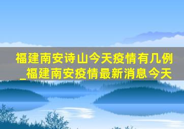 福建南安诗山今天疫情有几例_福建南安疫情最新消息今天