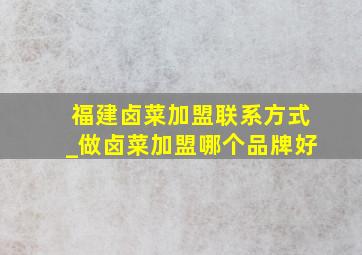 福建卤菜加盟联系方式_做卤菜加盟哪个品牌好