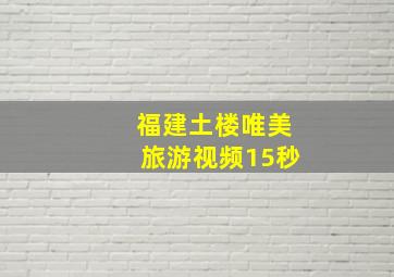 福建土楼唯美旅游视频15秒