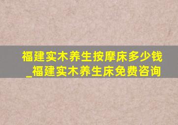 福建实木养生按摩床多少钱_福建实木养生床免费咨询