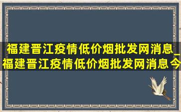 福建晋江疫情(低价烟批发网)消息_福建晋江疫情(低价烟批发网)消息今天