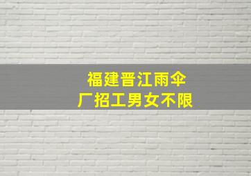 福建晋江雨伞厂招工男女不限