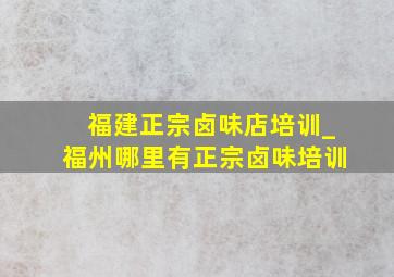 福建正宗卤味店培训_福州哪里有正宗卤味培训