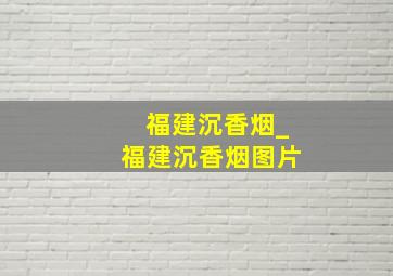 福建沉香烟_福建沉香烟图片