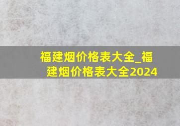 福建烟价格表大全_福建烟价格表大全2024