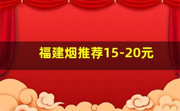 福建烟推荐15-20元