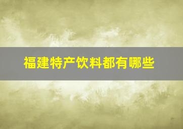 福建特产饮料都有哪些