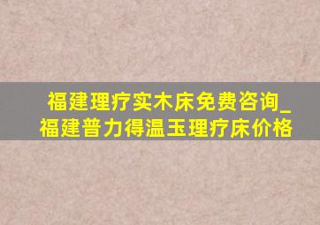 福建理疗实木床免费咨询_福建普力得温玉理疗床价格