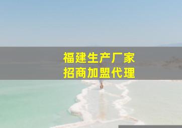 福建生产厂家招商加盟代理