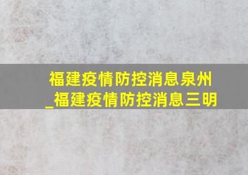 福建疫情防控消息泉州_福建疫情防控消息三明