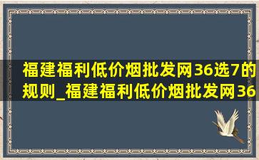 福建福利(低价烟批发网)36选7的规则_福建福利(低价烟批发网)36选7开奖结果