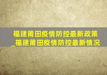 福建莆田疫情防控最新政策_福建莆田疫情防控最新情况