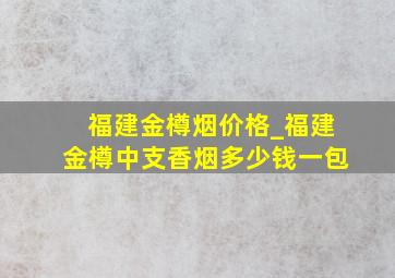 福建金樽烟价格_福建金樽中支香烟多少钱一包