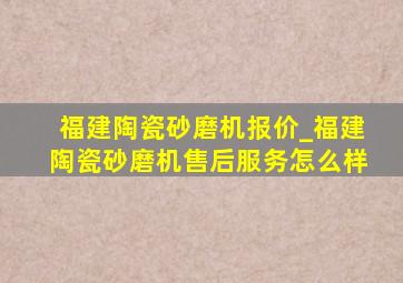 福建陶瓷砂磨机报价_福建陶瓷砂磨机售后服务怎么样