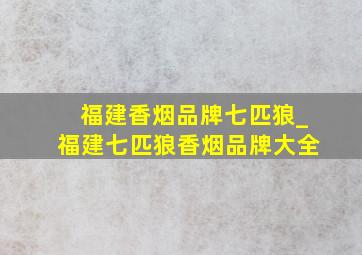 福建香烟品牌七匹狼_福建七匹狼香烟品牌大全