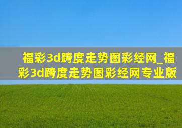 福彩3d跨度走势图彩经网_福彩3d跨度走势图彩经网专业版