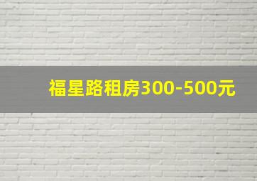 福星路租房300-500元