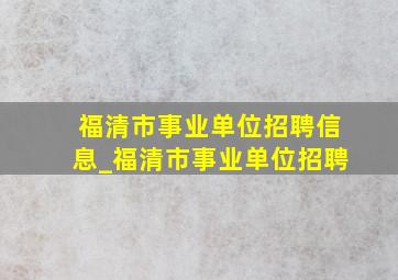 福清市事业单位招聘信息_福清市事业单位招聘