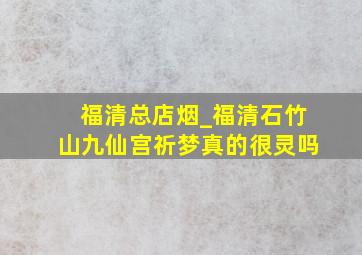 福清总店烟_福清石竹山九仙宫祈梦真的很灵吗