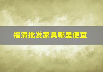 福清批发家具哪里便宜