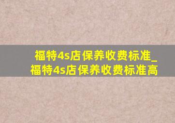 福特4s店保养收费标准_福特4s店保养收费标准高