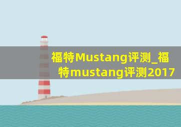 福特Mustang评测_福特mustang评测2017