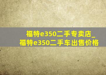 福特e350二手专卖店_福特e350二手车出售价格