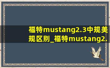 福特mustang2.3中规美规区别_福特mustang2.3价格