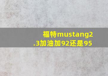 福特mustang2.3加油加92还是95