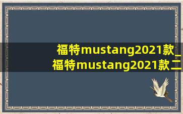 福特mustang2021款_福特mustang2021款二手