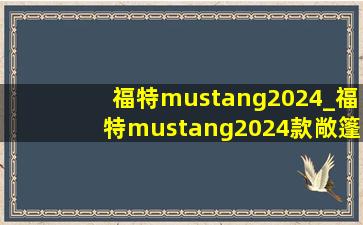 福特mustang2024_福特mustang2024款敞篷