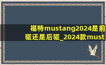 福特mustang2024是前驱还是后驱_2024款mustang