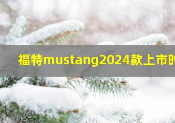 福特mustang2024款上市时间