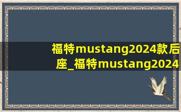 福特mustang2024款后座_福特mustang2024款落地价