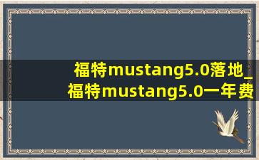 福特mustang5.0落地_福特mustang5.0一年费用