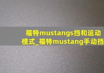 福特mustangs挡和运动模式_福特mustang手动挡