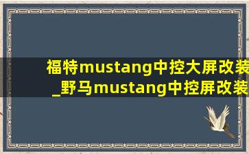 福特mustang中控大屏改装_野马mustang中控屏改装