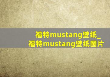 福特mustang壁纸_福特mustang壁纸图片