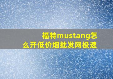 福特mustang怎么开(低价烟批发网)极速